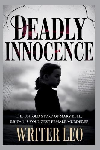 Deadly Innocence: The Untold Story of Mary Bell, Britain's Youngest Female Murderer