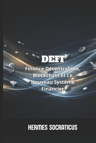 DeFi: Finance Décentralisée, Blockchain Et Le Nouveau Système Financier