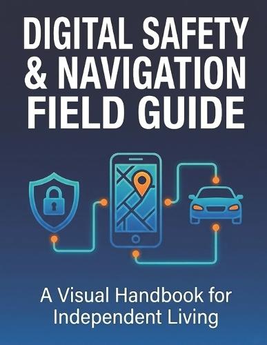 Digital Safety & Navigation Field Guide: A Visual Handbook for Independent Living