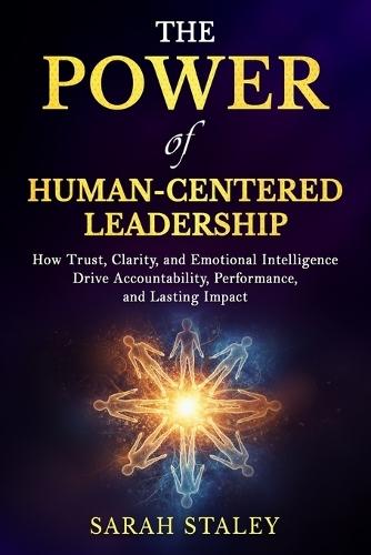 The Power of Human-Centered Leadership: How Trust, Clarity, and Emotional Intelligence Drive Accountability, Performance, and Lasting Impact