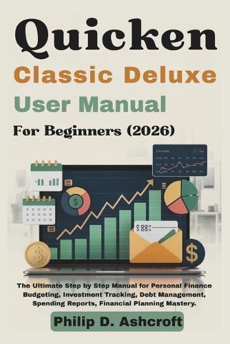 Quicken Classic Deluxe User Manual 2026: The Ultimate Step by Step Manual for Personal Finance Budgeting, Investment Tracking, Debt Management, Spending Reports, Financial Planning Mastery.