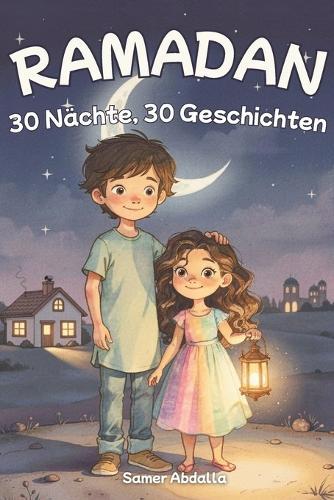 30 Nächte, 30 Geschichten für jeden Abend: Schöne Ramadan-Geschichten voller Liebe, Mut und guter Taten