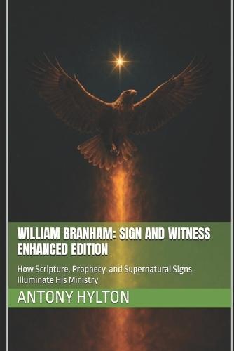William Branham: Sign and Witness Enhanced Edition: How Scripture, Prophecy, and Supernatural Signs Illuminate His Ministry
