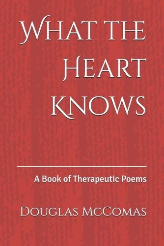 What the Heart Knows: A Book of Therapeutic Poems