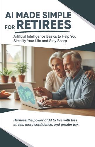 AI Made Simple for Retirees: Artificial Intelligence Basics to Help Your Simplify Your Life and Stay Sharp