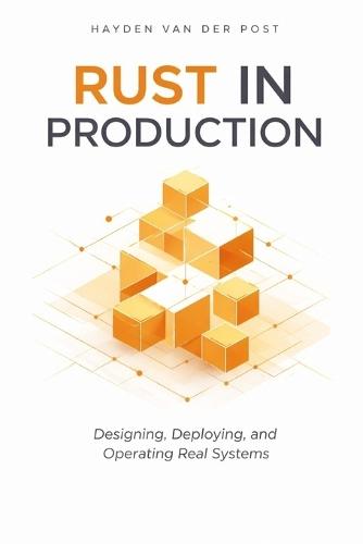 Rust in Production: Designing, Deploying, and Operating Real Systems: A Comprehensive Guide
