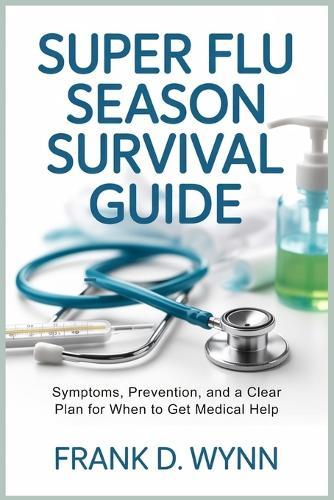 Super Flu Season Survival Guide: Symptoms, Prevention, and a Clear Plan for When to Get Medical Help