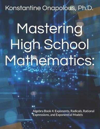 Mastering High School Mathematics: Algebra Book 4: Exponents, Radicals, Rational Expressions, and Exponential Models