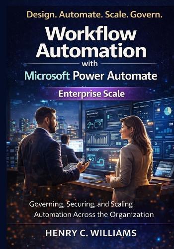 Workflow Automation with Microsoft Power Automate: Enterprise Scale: Governing, Securing, and Scaling Automation Across the Organization