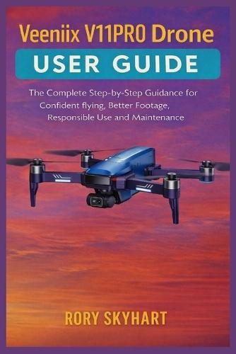 Veeniix V11PRO Drone User Guide: The Complete Step-by-Step Guidance for Confident flying, Better Footage, Responsible Use and Maintenance