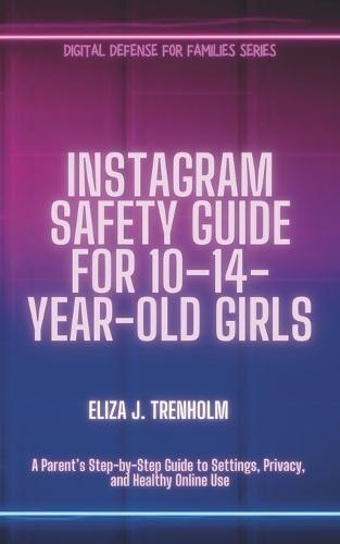 Instagram Safety Guide for 10-14-Year-Old Girls: A Parent's Step-by-Step Guide to Settings, Privacy, and Healthy Online Use