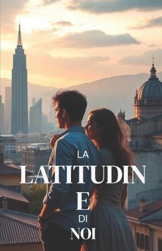 LA LATITUDINE DI NOI (Italian Edition): Un romanzo d'amore contemporaneo tra Nord e Sud, Milano e Palermo, sulla distanza, le radici e il coraggio di scegliere (Italian Romance Novels)
