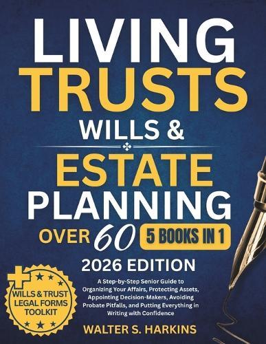 Living Trusts, Wills & Estate Planning After 60: A Step-by-Step Senior Guide to Organizing Your Affairs, Protecting Assets, Appointing Decision-Makers, Avoiding Probate Pitfalls