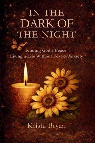 In the Dark of The Night: Finding God's Peace. Living a Life Without Fear & Anxiety