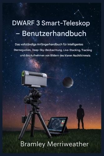 DWARF 3 Smart-Teleskop - Benutzerhandbuch: Der vollständige Leitfaden für Anfänger zur intelligenten Sternenbeobachtung, Deep-Sky-Beobachtung, Live-Stacking und Aufnahme von Nachthimmelbildern.