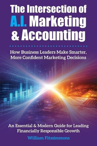 The Intersection of A.I. Marketing & Accounting: How Business Leaders Make Smarter, More Confident Marketing Decisions