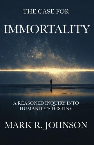 The Case for Immortality: A Reasoned Inquiry Into Humanity's Destiny