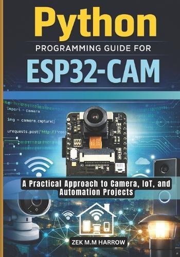 Python Programming Guide for Esp32-CAM: A Practical Approach to Camera, IoT, and Automation Projects