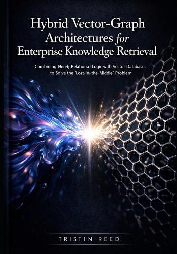 Hybrid Vector-Graph Architectures for Enterprise Knowledge Retrieval: Combining Neo4j Relational Logic with Vector Databases to Solve the ""Lost-in-the-Middle"" Problem in Massive Datasets