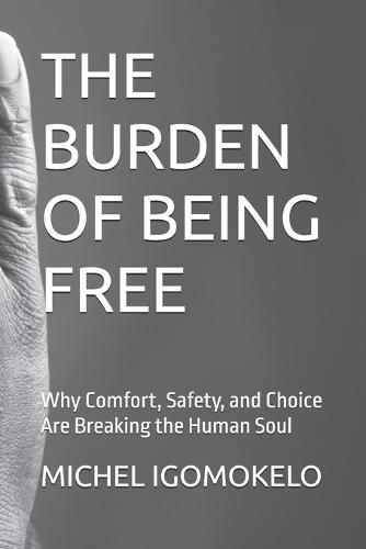 The Burden of Being Free: Why Comfort, Safety, and Choice Are Breaking the Human Soul