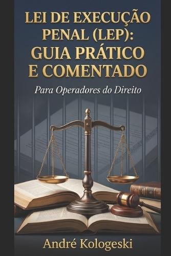 Lei de Execução Penal (LEP): Guia Prático e Comentado