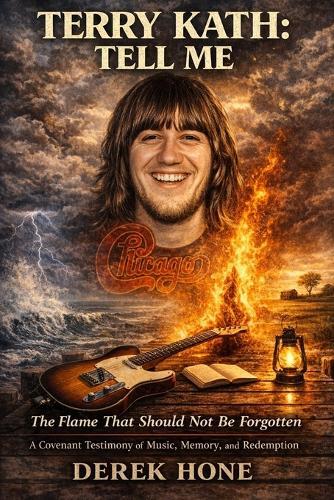 Terry Kath: Tell Me: The Flame That Should Not Be Forgotten: A Covenant Testimony of Music, Memory, and Redemption