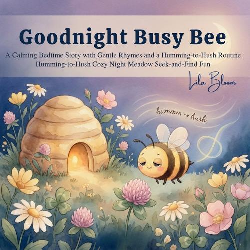 Goodnight, Busy Bee: A Calming Bedtime Story with Gentle Rhymes and a Humming-to-Hush Routine