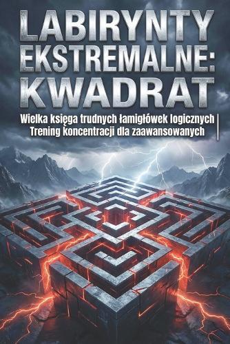 Labirynty Ekstremalne: Kwadrat: Wielka księga trudnych lamiglówek logicznych Trening koncentracji dla zaawansowanych
