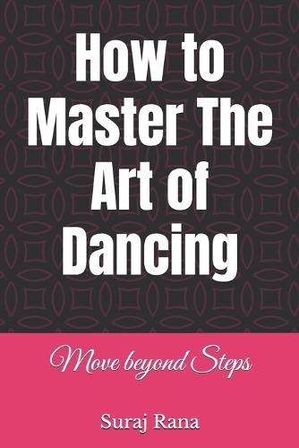 How to Master The Art of Dancing: Move beyond Steps