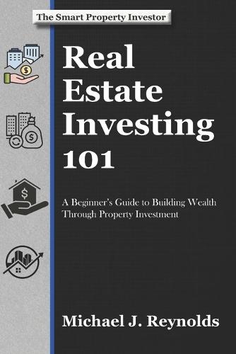 Real Estate Investing 101: A Beginner's Guide to Building Wealth Through Property Investment