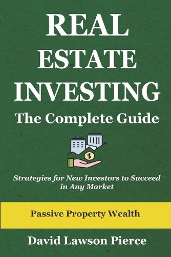 Real Estate Investing: The Complete Guide: Strategies for New Investors to Succeed in Any Market