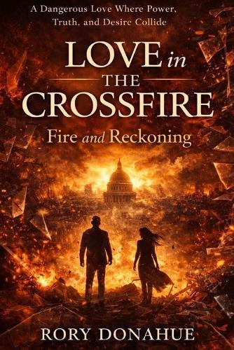 Love in the Crossfire: Fire and Reckoning: A Dangerous Love Where Power, Truth, and Desire Collide