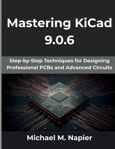 Mastering KiCad 9.0.6: Step-by-Step Techniques for Designing Professional PCBs and Advanced Circuits