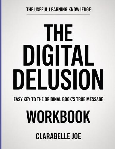 The Useful Learning Knowledge The Digital Delusion: Easy Key to the Original Book's True Message