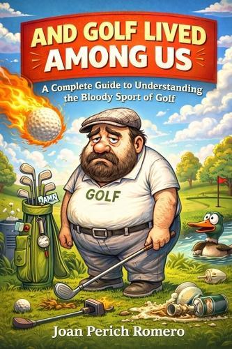 And Golf Lived Among Us: A Complete Guide to Understanding the Bloody Sport of Golf