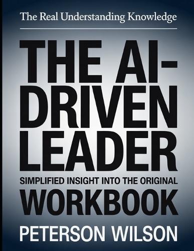 The Real Understanding Knowledge The Ai-Driven Leader: Simplified Insight Into The Original.