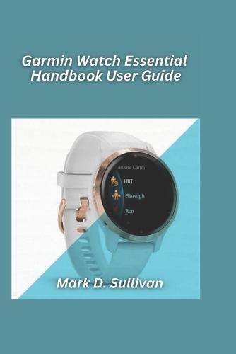 Garmin Watch Essential Handbook User Guide 2026 Edition: Navigate your runs, hikes, and adventures with pro-level guidance anyone can follow.