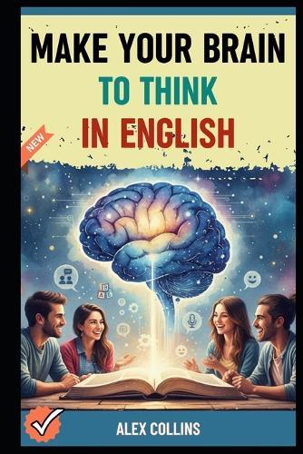 Make Your Brain To Think in English: The Blueprint for Programming Your Brain for Automatic English from Scratch.