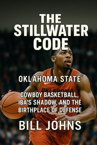 Oklahoma State - The Stillwater Code: Cowboy Basketball, Iba's Shadow, and the Birthplace of Defense