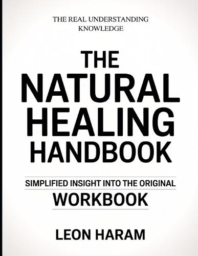 The Real Understanding Knowledge The Natural Healing Handbook: Simplified Insight Into The Original