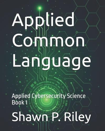 Applied Common Language: Applied Cybersecurity Science Book 1
