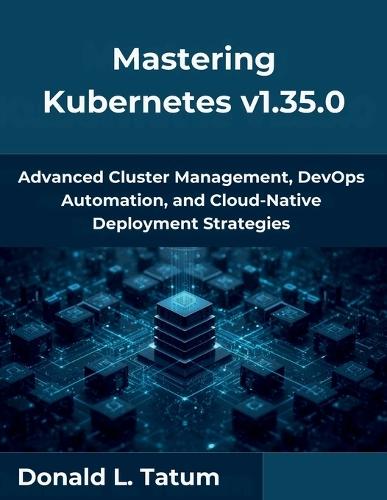 Mastering Kubernetes v1.35.0: Advanced Cluster Management, DevOps Automation, and Cloud-Native Deployment Strategies