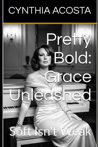 Pretty Bold: Grace Unleashed: Soft Isn't Weak