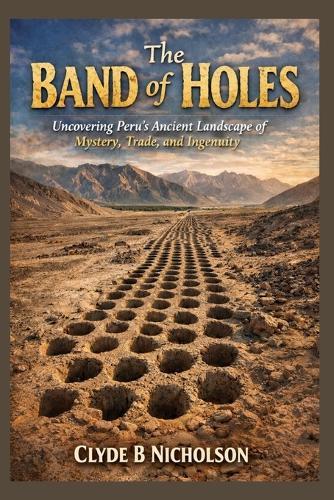 The Band of Holes: Uncovering Peru's Ancient Landscape of Mystery, Trade, and Ingenuity
