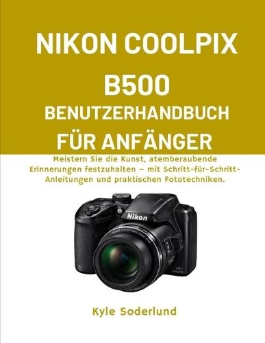 Nikon Coolpix B500 Benutzerhandbuch Für Anfänger: Meistern Sie die Kunst, atemberaubende Erinnerungen festzuhalten - mit Schritt-für-Schritt-Anleitungen und praktischen Fototechniken.