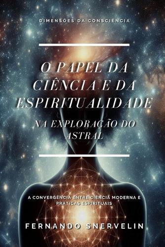 O Papel Da Ciência E Da Espiritualidade: Na Exploração Do Astral