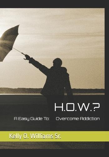 H.O.W.?: A Easy Guide To Overcome Addiction