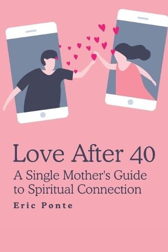 Love After 40: A Single Mother's Guide to Spiritual Connection