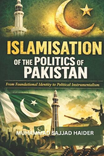 Islamisation of the Politics of Pakistan: From Foundational Identity to Political Instrumentalism