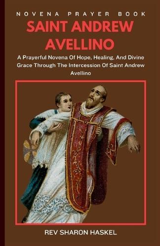 Novena to Saint Andrew Avellino: A Sacred Journey Of Faith And Devotion To Saint Andrew Avellino, Patron Against Sudden Death